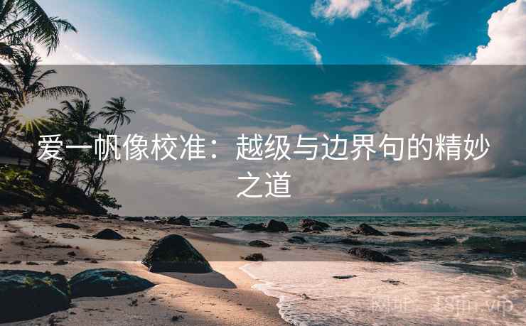 爱一帆像校准：越级与边界句的精妙之道
