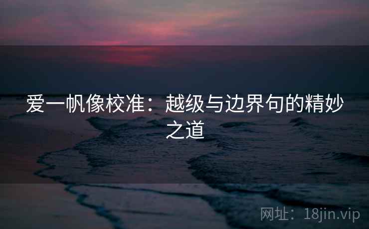 爱一帆像校准：越级与边界句的精妙之道